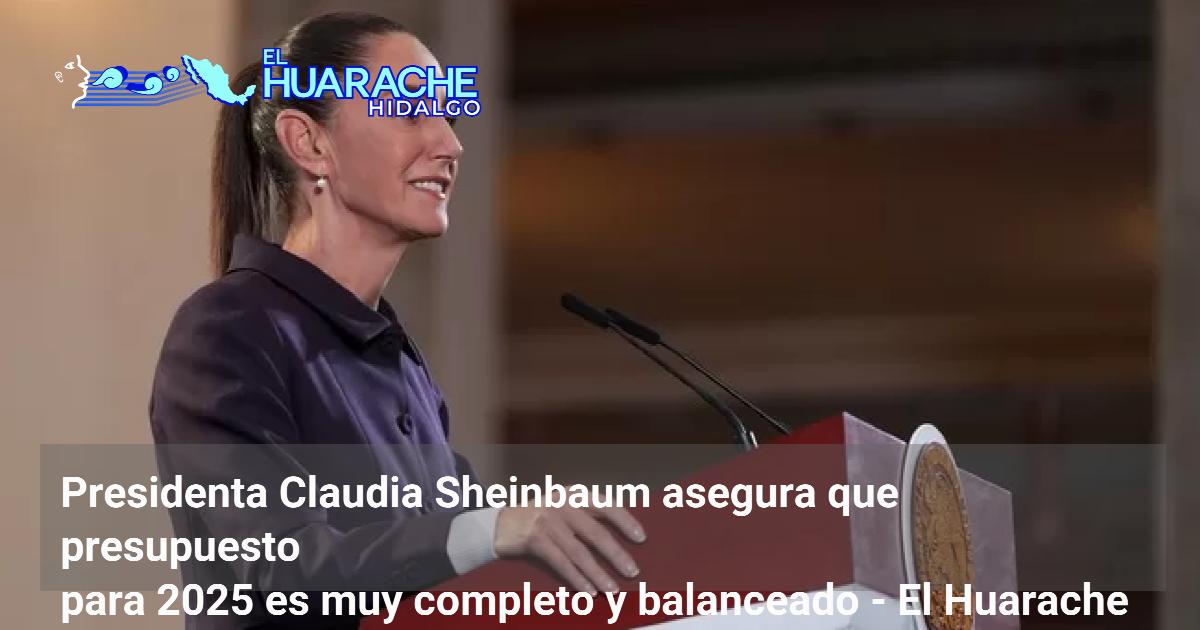 Presidenta Claudia Sheinbaum asegura que presupuesto para 2025 es muy ...