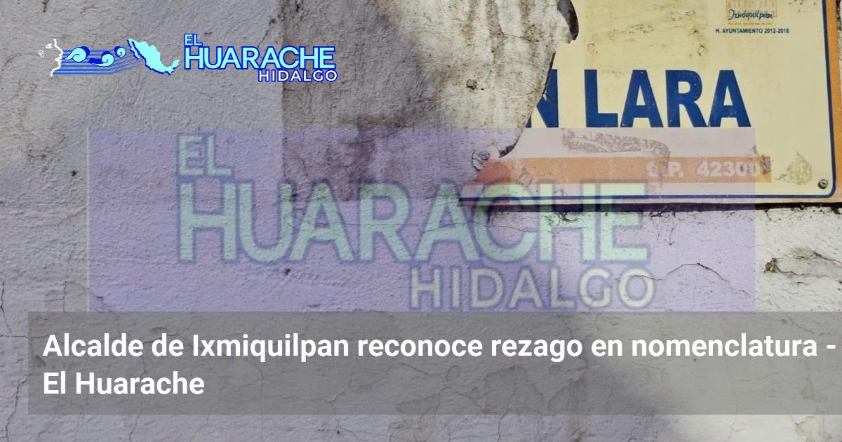 Alcalde de Ixmiquilpan reconoce rezago en nomenclatura