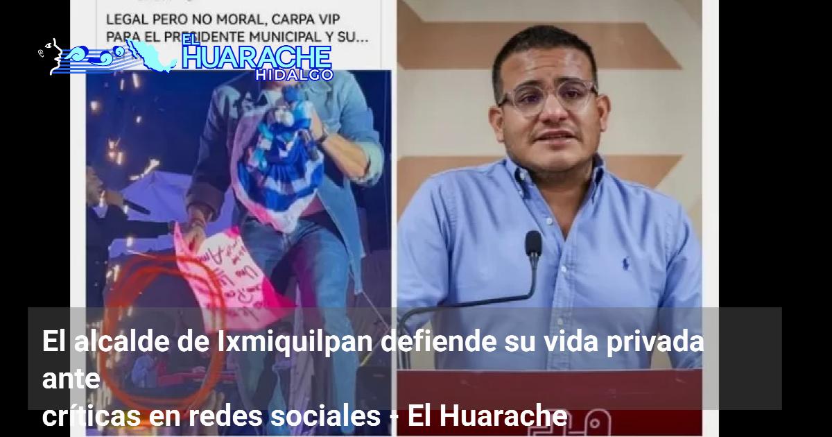 El alcalde de Ixmiquilpan defiende su vida privada ante críticas en ...